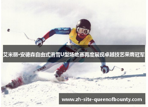 艾米丽·安德森自由式滑雪U型场地赛再度展现卓越技艺荣膺冠军