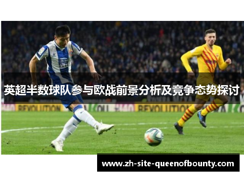 英超半数球队参与欧战前景分析及竞争态势探讨
