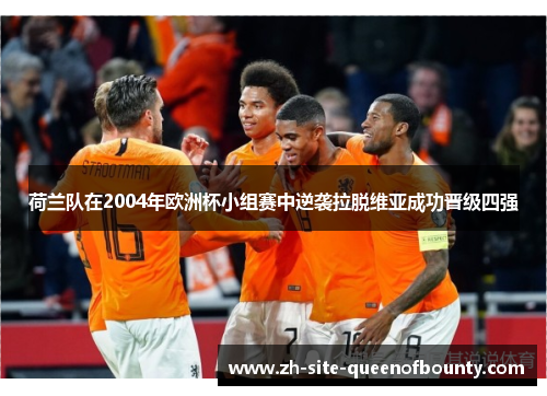 荷兰队在2004年欧洲杯小组赛中逆袭拉脱维亚成功晋级四强