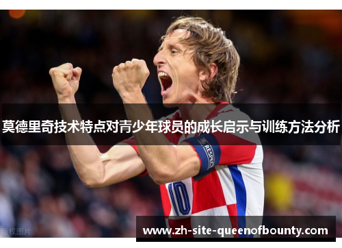 莫德里奇技术特点对青少年球员的成长启示与训练方法分析