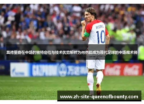 莫德里奇在中场的独特定位与技术优势解析为何他能成为现代足球的中场魔术师
