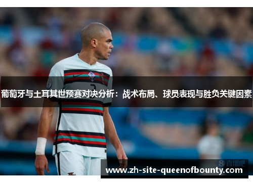 葡萄牙与土耳其世预赛对决分析：战术布局、球员表现与胜负关键因素