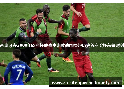 西班牙在2008年欧洲杯决赛中击败德国捧起历史首座奖杯荣耀时刻