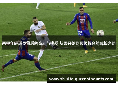 西甲年轻球员背后的奋斗与挑战 从零开始到顶级舞台的成长之路