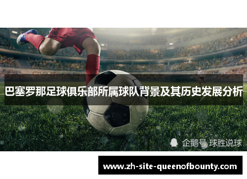 巴塞罗那足球俱乐部所属球队背景及其历史发展分析