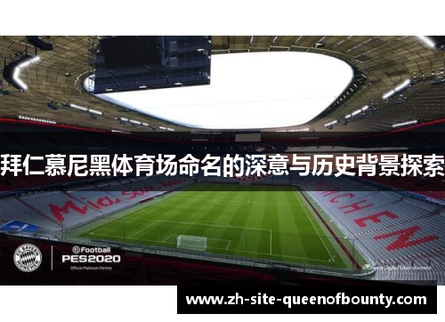 拜仁慕尼黑体育场命名的深意与历史背景探索