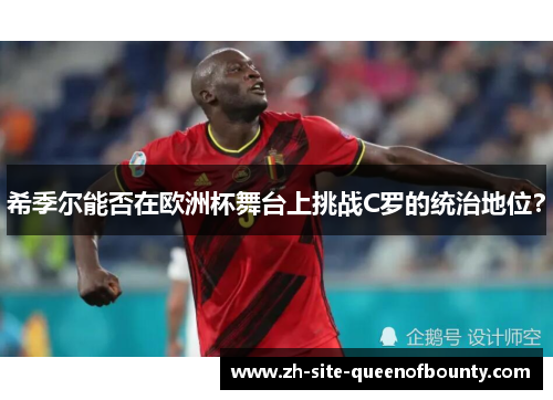 希季尔能否在欧洲杯舞台上挑战C罗的统治地位？