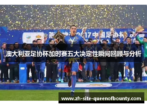 澳大利亚足协杯加时赛五大决定性瞬间回顾与分析