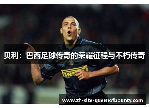 贝利：巴西足球传奇的荣耀征程与不朽传奇