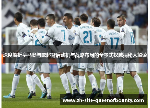 深度解析皇马参与欧超背后动机与战略布局的全景式权威揭秘大解读