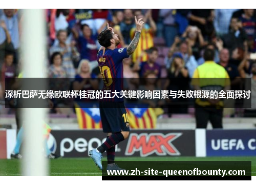 深析巴萨无缘欧联杯桂冠的五大关键影响因素与失败根源的全面探讨