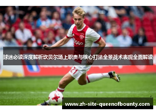 球迷必读深度解析坎贝尔场上职责与核心打法全景战术表现全面解读 球迷必读深度解析坎贝尔场上职责与核心打法全景战术表现全面解读