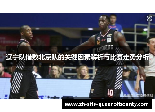 辽宁队惜败北京队的关键因素解析与比赛走势分析
