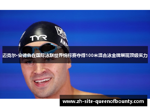 迈克尔·安德鲁在国际泳联世界锦标赛夺得100米混合泳金牌展现顶级实力 迈克尔·安德鲁在国际泳联世界锦标赛夺得100米混合泳金牌展现顶级实力
