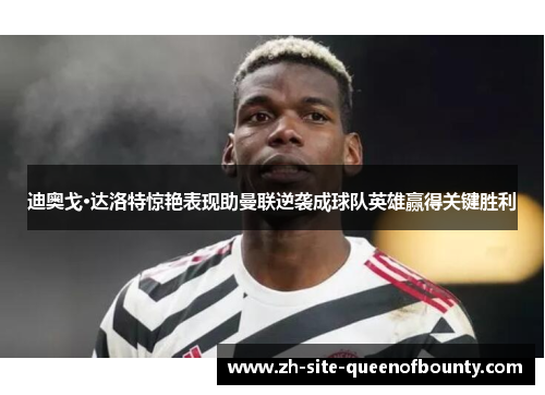 迪奥戈·达洛特惊艳表现助曼联逆袭成球队英雄赢得关键胜利