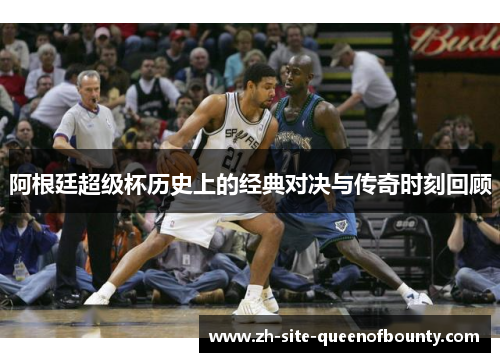 阿根廷超级杯历史上的经典对决与传奇时刻回顾