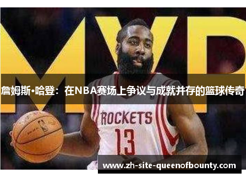 詹姆斯·哈登:在NBA赛场上争议与成就并存的篮球传奇 詹姆斯·哈登:在NBA赛场上争议与成就并存的篮球传奇