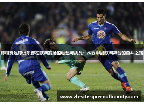 赫塔费足球俱乐部在欧洲赛场的崛起与挑战：从西甲到欧洲舞台的奋斗之路