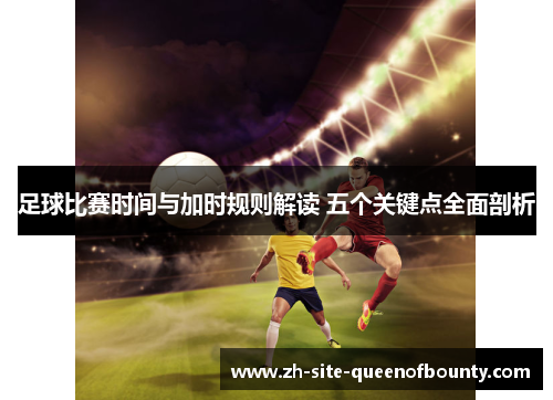 足球比赛时间与加时规则解读 五个关键点全面剖析