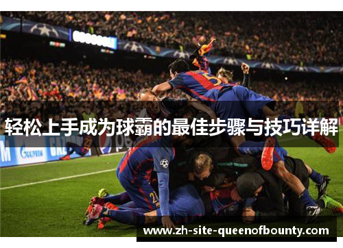 轻松上手成为球霸的最佳步骤与技巧详解