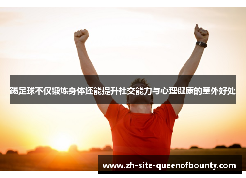 踢足球不仅锻炼身体还能提升社交能力与心理健康的意外好处 踢足球不仅锻炼身体还能提升社交能力与心理健康的意外好处