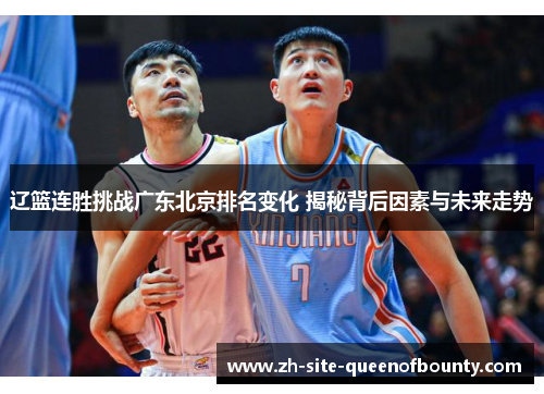 辽篮连胜挑战广东北京排名变化 揭秘背后因素与未来走势 辽篮连胜挑战广东北京排名变化 揭秘背后因素与未来走势