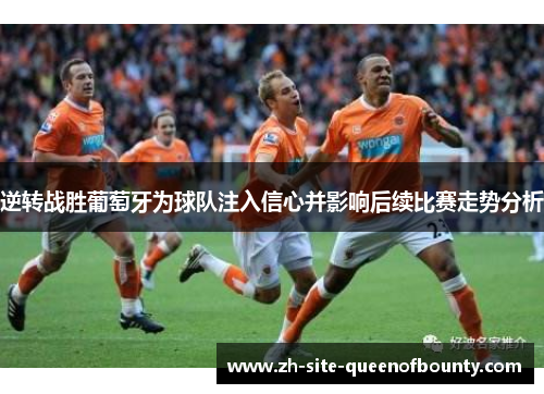 逆转战胜葡萄牙为球队注入信心并影响后续比赛走势分析 逆转战胜葡萄牙为球队注入信心并影响后续比赛走势分析