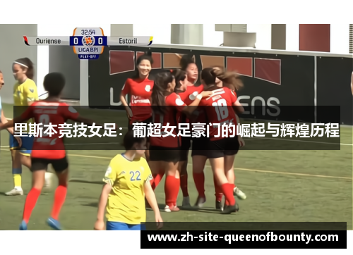 里斯本竞技女足：葡超女足豪门的崛起与辉煌历程