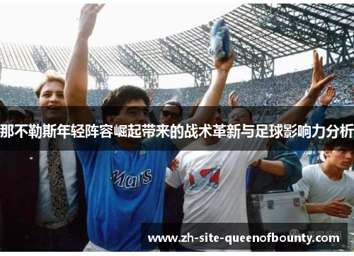 那不勒斯年轻阵容崛起带来的战术革新与足球影响力分析