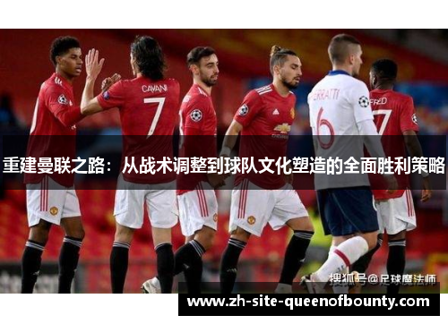 重建曼联之路:从战术调整到球队文化塑造的全面胜利策略 重建曼联之路:从战术调整到球队文化塑造的全面胜利策略