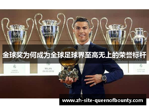金球奖为何成为全球足球界至高无上的荣誉标杆 金球奖为何成为全球足球界至高无上的荣誉标杆