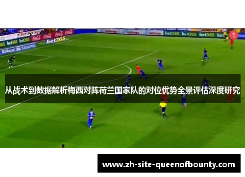 从战术到数据解析梅西对阵荷兰国家队的对位优势全景评估深度研究
