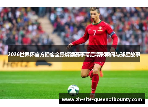 2026世界杯官方播客全景解读赛事幕后精彩瞬间与球星故事