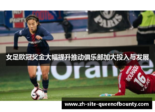 女足欧冠奖金大幅提升推动俱乐部加大投入与发展 女足欧冠奖金大幅提升推动俱乐部加大投入与发展
