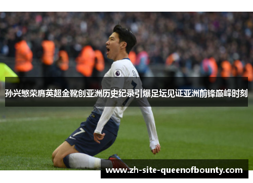 孙兴慜荣膺英超金靴创亚洲历史纪录引爆足坛见证亚洲前锋巅峰时刻