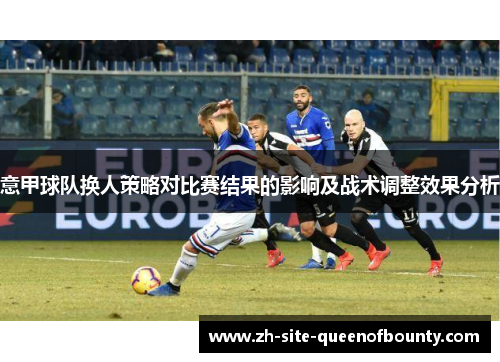 意甲球队换人策略对比赛结果的影响及战术调整效果分析 意甲球队换人策略对比赛结果的影响及战术调整效果分析