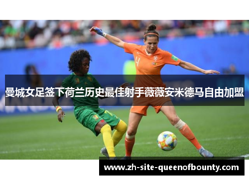 曼城女足签下荷兰历史最佳射手薇薇安米德马自由加盟 曼城女足签下荷兰历史最佳射手薇薇安米德马自由加盟