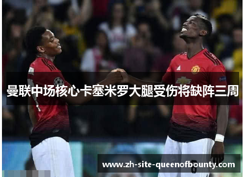 曼联中场核心卡塞米罗大腿受伤将缺阵三周 曼联中场核心卡塞米罗大腿受伤将缺阵三周