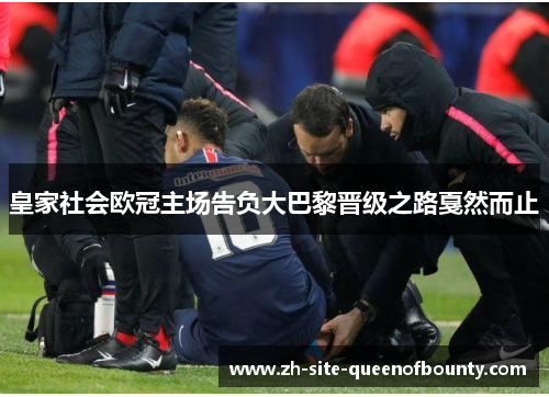 皇家社会欧冠主场告负大巴黎晋级之路戛然而止