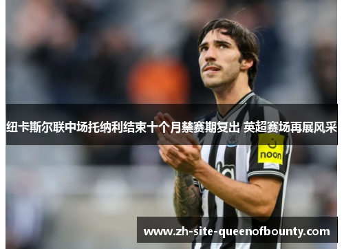 纽卡斯尔联中场托纳利结束十个月禁赛期复出 英超赛场再展风采 纽卡斯尔联中场托纳利结束十个月禁赛期复出 英超赛场再展风采