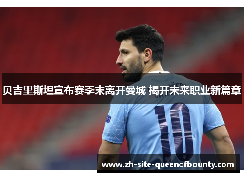 贝吉里斯坦宣布赛季末离开曼城 揭开未来职业新篇章