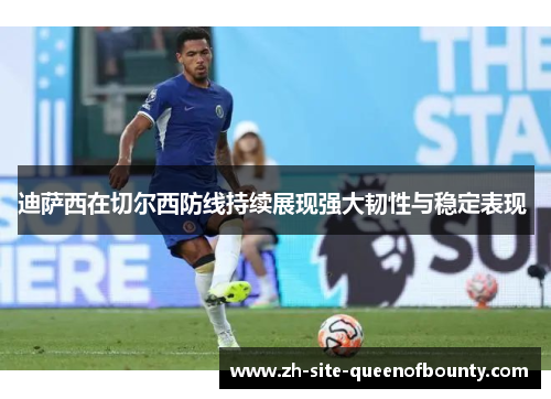 迪萨西在切尔西防线持续展现强大韧性与稳定表现 