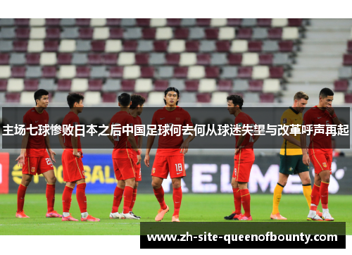 主场七球惨败日本之后中国足球何去何从球迷失望与改革呼声再起 主场七球惨败日本之后中国足球何去何从球迷失望与改革呼声再起