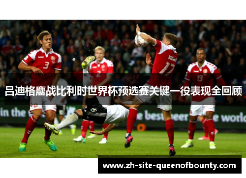 吕迪格鏖战比利时世界杯预选赛关键一役表现全回顾 吕迪格鏖战比利时世界杯预选赛关键一役表现全回顾