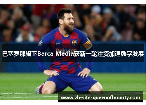 巴塞罗那旗下Barca Media获新一轮注资加速数字发展
