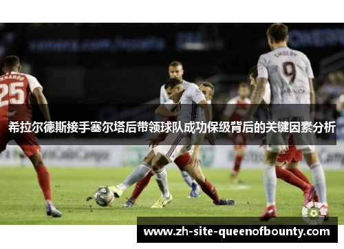 希拉尔德斯接手塞尔塔后带领球队成功保级背后的关键因素分析