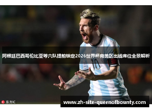 阿根廷巴西哥伦比亚等六队提前锁定2026世界杯南美区出线席位全景解析