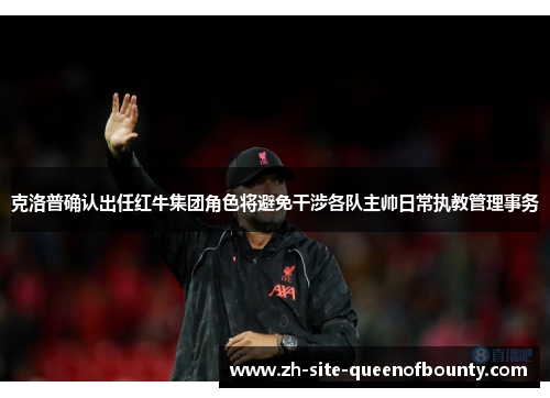 克洛普确认出任红牛集团角色将避免干涉各队主帅日常执教管理事务 克洛普确认出任红牛集团角色将避免干涉各队主帅日常执教管理事务