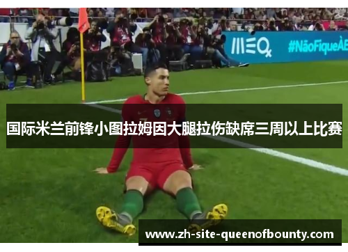 国际米兰前锋小图拉姆因大腿拉伤缺席三周以上比赛